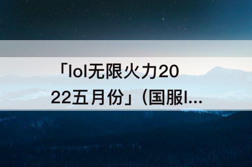 「lol无限火力2022五月份」(国服lol无限火力2022五月份)