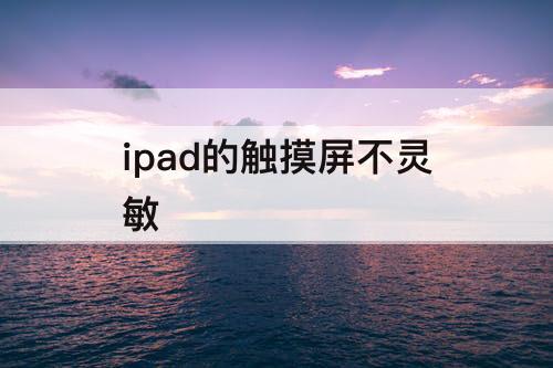 ipad的触摸屏不灵敏