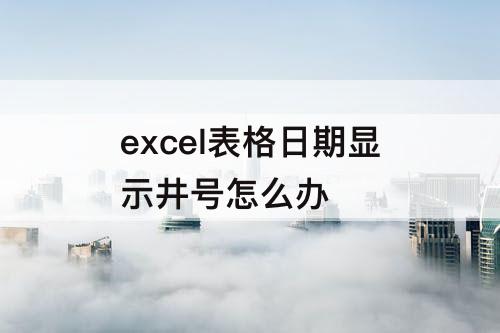 excel表格日期显示井号怎么办