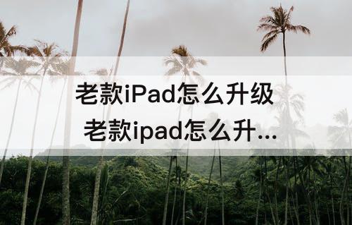 老款iPad怎么升级 老款ipad怎么升级系统