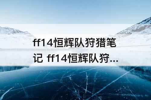 ff14恒辉队狩猎笔记 ff14恒辉队狩猎笔记2