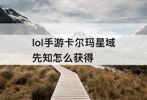lol手游卡尔玛星域先知怎么获得