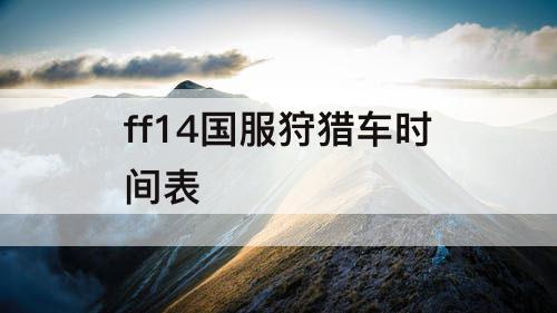 ff14国服狩猎车时间表