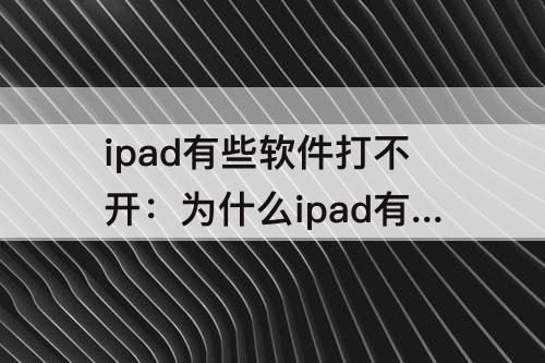 ipad有些软件打不开：为什么ipad有些软件打不开
