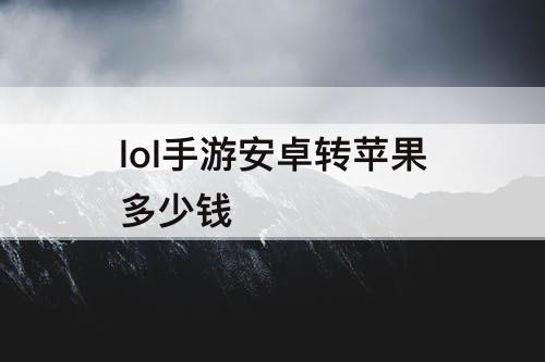 lol手游安卓转苹果多少钱