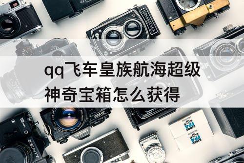 qq飞车皇族航海超级神奇宝箱怎么获得