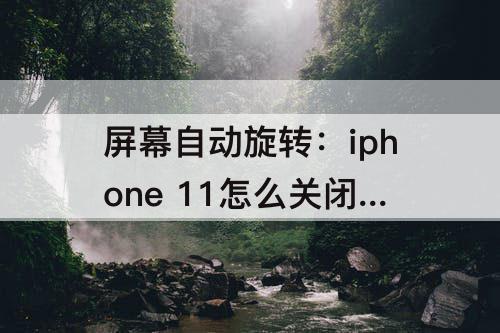 屏幕自动旋转：iphone 11怎么关闭屏幕自动旋转