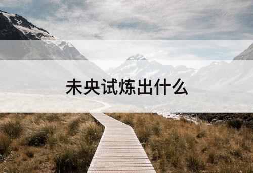 未央试炼出什么