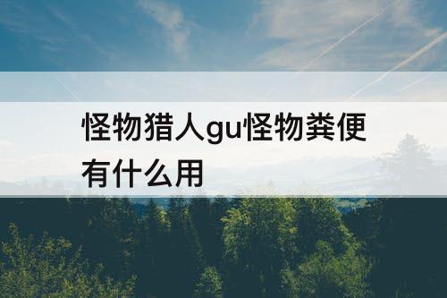 怪物猎人gu怪物粪便有什么用