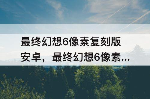 最终幻想6像素复刻版安卓，最终幻想6像素复刻版安卓下载