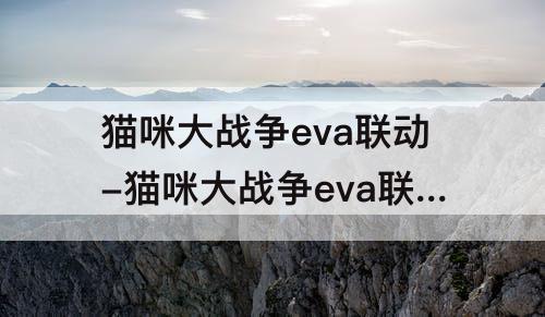 猫咪大战争eva联动-猫咪大战争eva联动怎么得