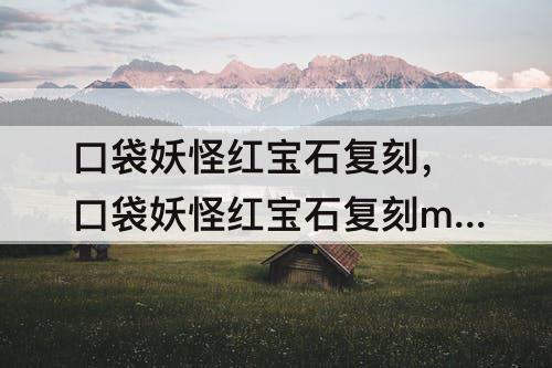 口袋妖怪红宝石复刻，口袋妖怪红宝石复刻mega石