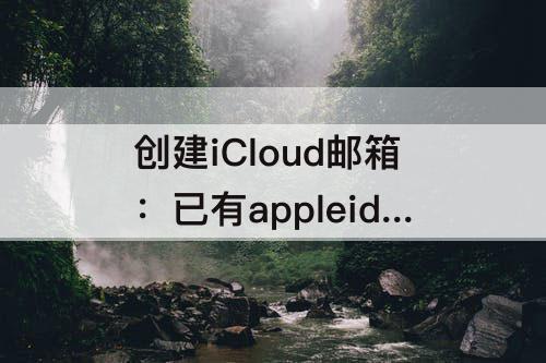 创建iCloud邮箱：已有appleid怎么创建icloud邮箱
