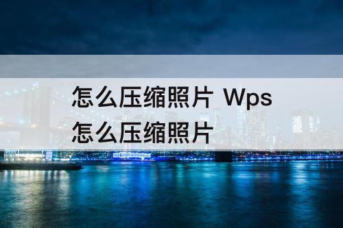 怎么压缩照片 Wps怎么压缩照片
