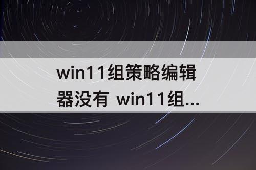 win11组策略编辑器没有 win11组策略编辑器没有怎么办