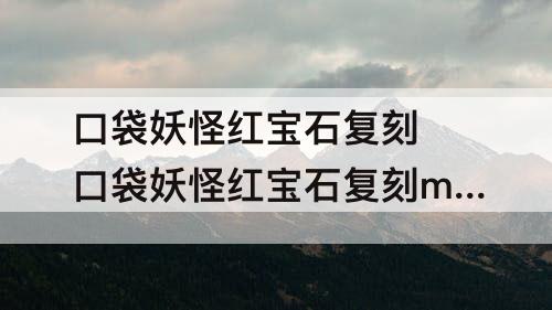 口袋妖怪红宝石复刻 口袋妖怪红宝石复刻mega