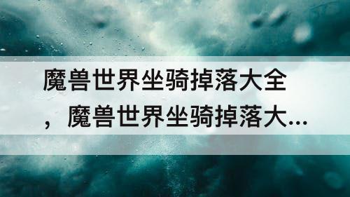 魔兽世界坐骑掉落大全，魔兽世界坐骑掉落大全手册