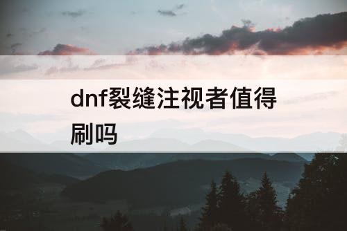 dnf裂缝注视者值得刷吗