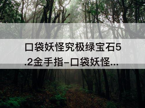 口袋妖怪究极绿宝石5.2金手指-口袋妖怪究极绿宝石5.2金手指代码大全