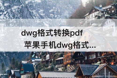 dwg格式转换pdf 苹果手机dwg格式转换pdf