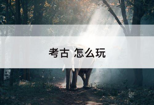考古 怎么玩