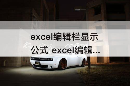 excel编辑栏显示公式 excel编辑栏显示公式中单元格内容