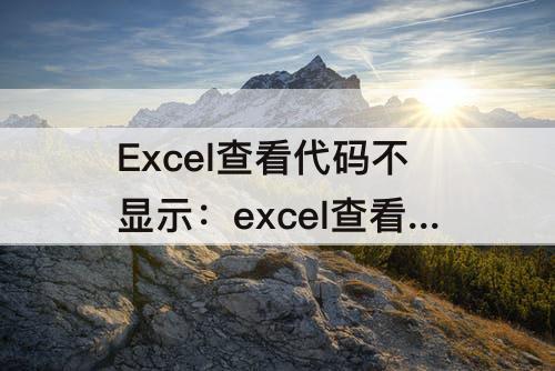 Excel查看代码不显示：excel查看代码不显示左边内容