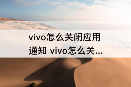 vivo怎么关闭应用通知 vivo怎么关闭应用通知铃声