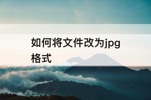 如何将文件改为jpg格式