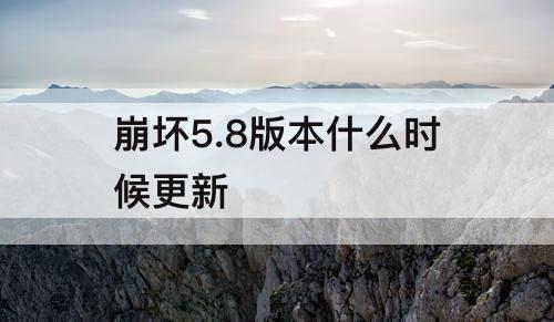 崩坏5.8版本什么时候更新