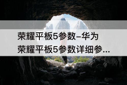 荣耀平板5参数-华为荣耀平板5参数详细参数