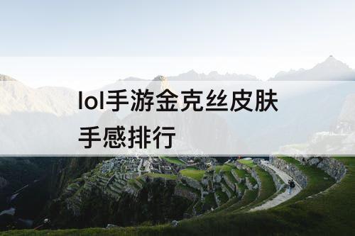 lol手游金克丝皮肤手感排行