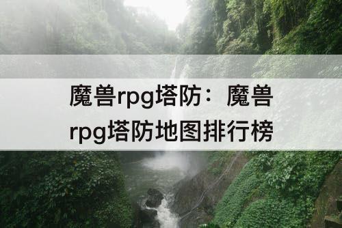 魔兽rpg塔防：魔兽rpg塔防地图排行榜
