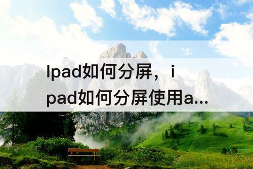 Ipad如何分屏，ipad如何分屏使用air4