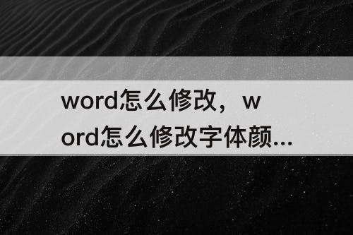 word怎么修改，word怎么修改字体颜色