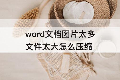 word文档图片太多文件太大怎么压缩