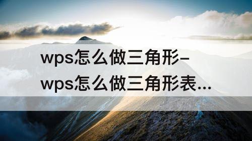 wps怎么做三角形-wps怎么做三角形表格