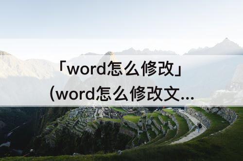 「word怎么修改」(word怎么修改文字底纹)