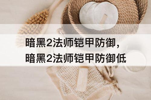 暗黑2法师铠甲防御，暗黑2法师铠甲防御低