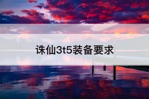 诛仙3t5装备要求