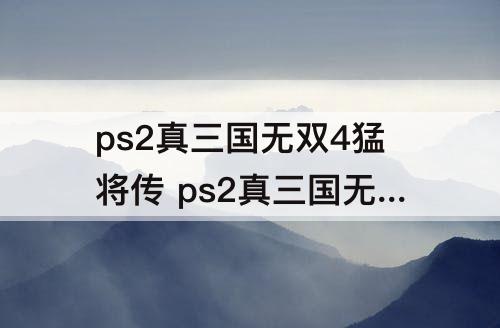 ps2真三国无双4猛将传 ps2真三国无双4猛将传下载