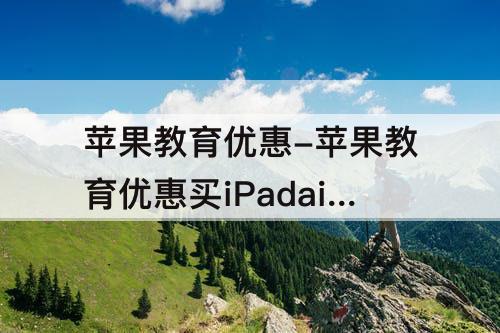 苹果教育优惠-苹果教育优惠买iPadair5能便宜多少