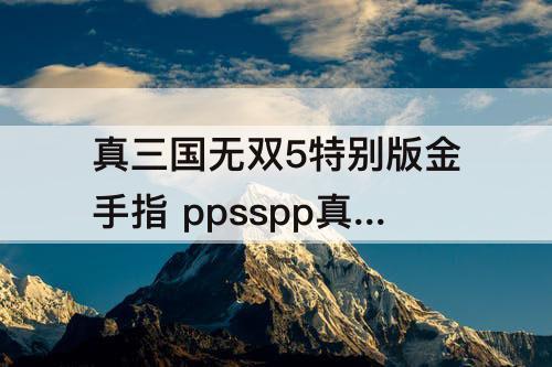 真三国无双5特别版金手指 ppsspp真三国无双5特别版金手指
