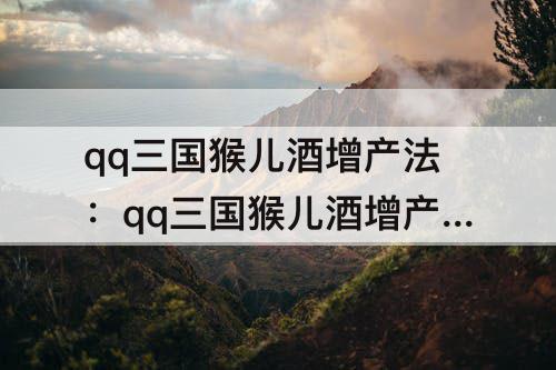 qq三国猴儿酒增产法：qq三国猴儿酒增产法书哪里买