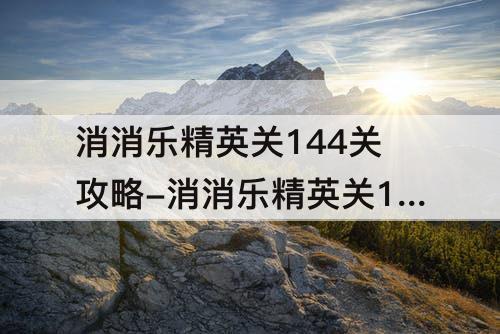 消消乐精英关144关攻略-消消乐精英关144关攻略教程