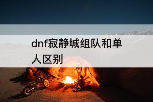 dnf寂静城组队和单人区别
