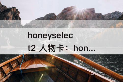 honeyselect2 人物卡：honeyselect2 人物卡 背景