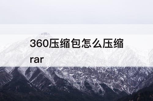 360压缩包怎么压缩rar