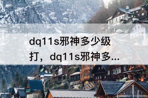 dq11s邪神多少级打，dq11s邪神多少级打比较好