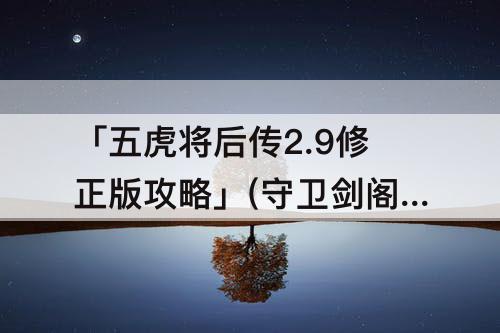 「五虎将后传2.9修正版攻略」(守卫剑阁五虎将后传2.9修正版攻略)